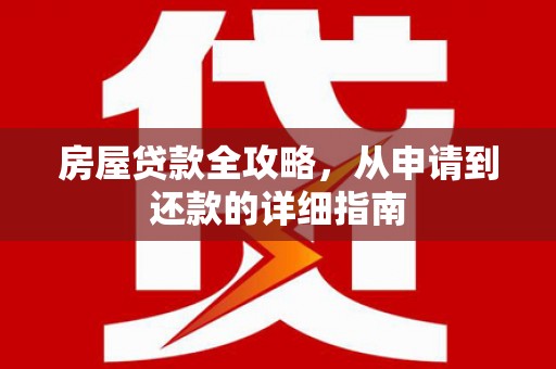 湖西房屋贷款全攻略，从申请到还款的详细指南