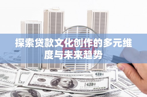 湖西探索贷款文化创作的多元维度与未来趋势