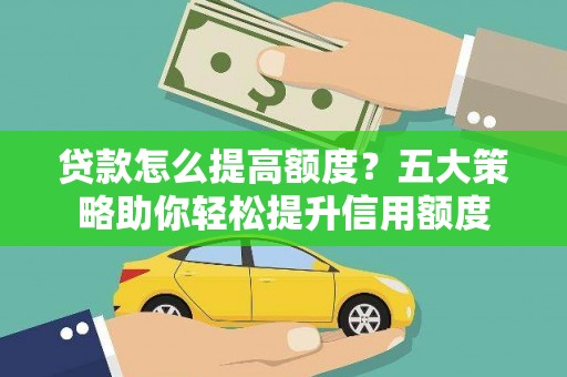 湖西贷款怎么提高额度？五大策略助你轻松提升信用额度