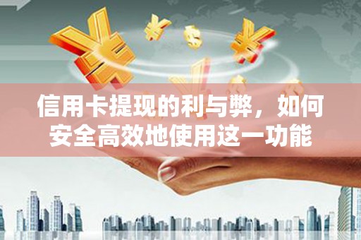 湖西信用卡提现的利与弊，如何安全高效地使用这一功能