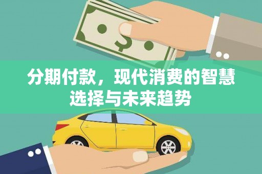 湖西分期付款，现代消费的智慧选择与未来趋势