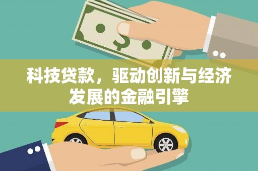 湖西科技贷款，驱动创新与经济发展的金融引擎