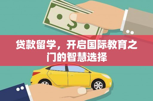 湖西贷款留学，开启国际教育之门的智慧选择