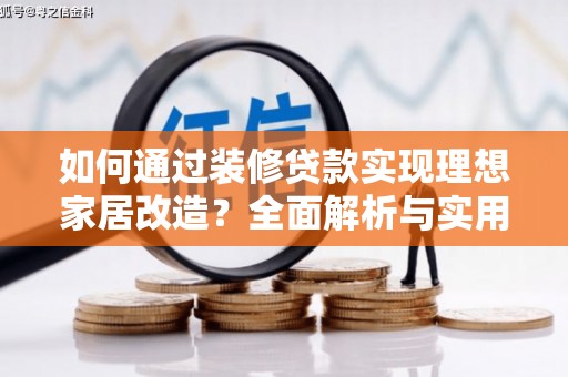 湖西如何通过装修贷款实现理想家居改造？全面解析与实用指南
