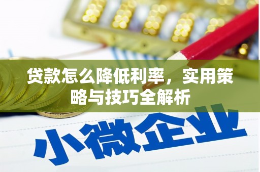 湖西贷款怎么降低利率，实用策略与技巧全解析