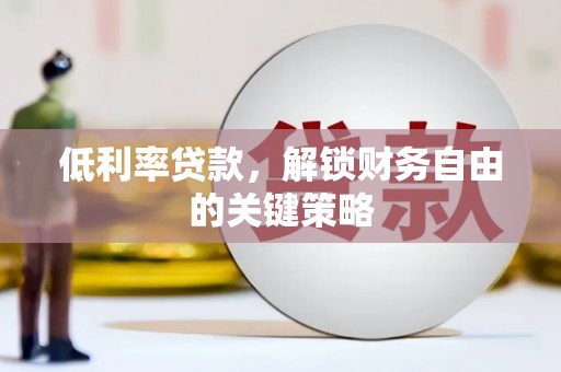 湖西低利率贷款，解锁财务自由的关键策略