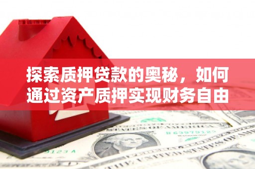 湖西探索质押贷款的奥秘，如何通过资产质押实现财务自由