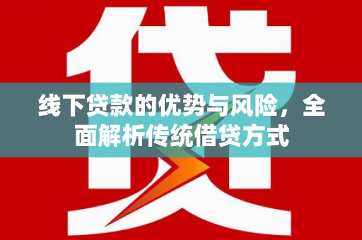 湖西线下贷款的优势与风险，全面解析传统借贷方式