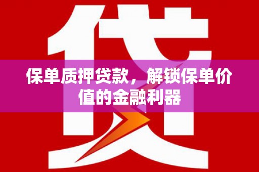 湖西保单质押贷款，解锁保单价值的金融利器