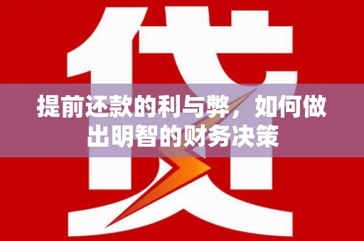 湖西提前还款的利与弊，如何做出明智的财务决策