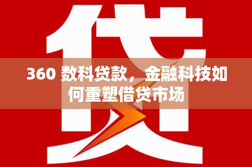 湖西360 数科贷款，金融科技如何重塑借贷市场