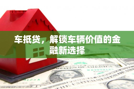 湖西车抵贷，解锁车辆价值的金融新选择