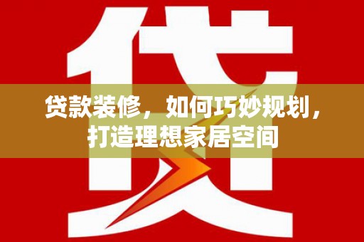 湖西贷款装修，如何巧妙规划，打造理想家居空间
