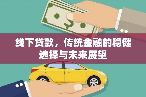 湖西线下贷款，传统金融的稳健选择与未来展望