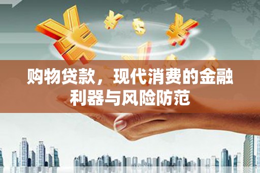 湖西购物贷款，现代消费的金融利器与风险防范