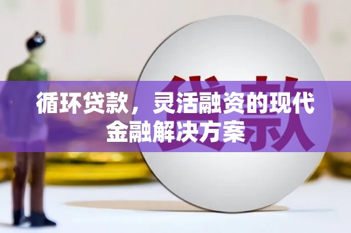 湖西循环贷款，灵活融资的现代金融解决方案