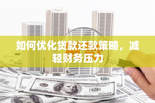 湖西如何优化贷款还款策略，减轻财务压力