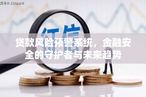 湖西贷款风险预警系统，金融安全的守护者与未来趋势