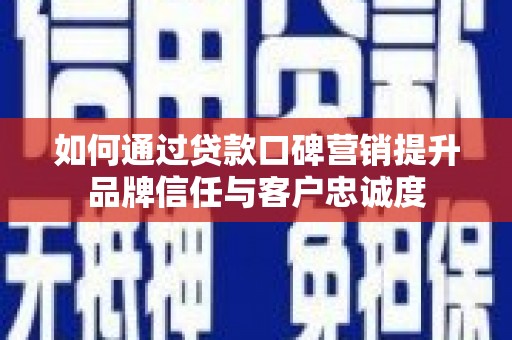 湖西如何通过贷款口碑营销提升品牌信任与客户忠诚度