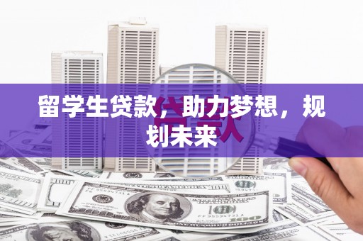 湖西留学生贷款，助力梦想，规划未来