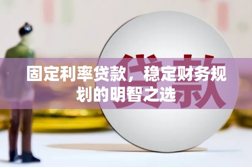 湖西固定利率贷款，稳定财务规划的明智之选