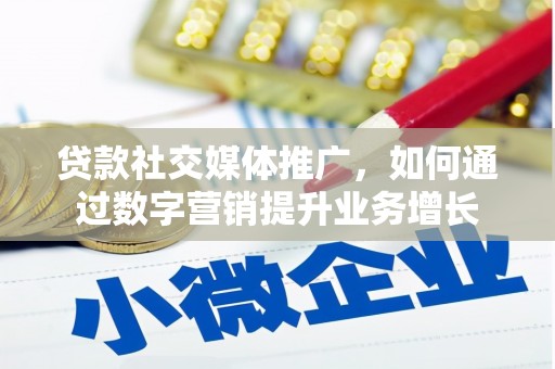 湖西贷款社交媒体推广，如何通过数字营销提升业务增长