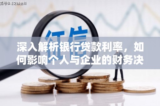 湖西深入解析银行贷款利率，如何影响个人与企业的财务决策