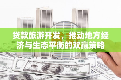 湖西贷款旅游开发，推动地方经济与生态平衡的双赢策略