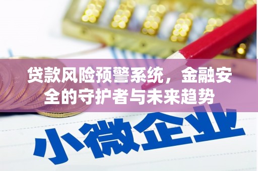 湖西贷款风险预警系统，金融安全的守护者与未来趋势