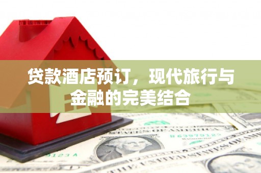 湖西贷款酒店预订，现代旅行与金融的完美结合