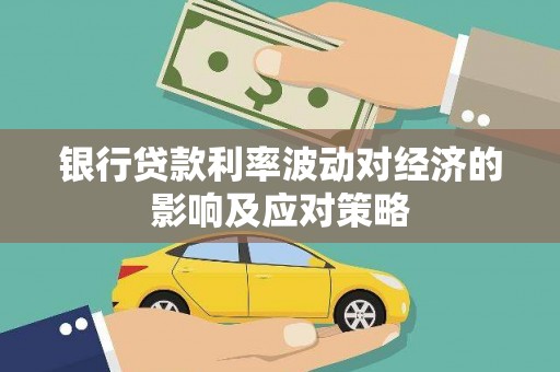 湖西银行贷款利率波动对经济的影响及应对策略