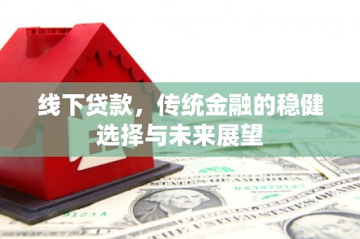 湖西线下贷款，传统金融的稳健选择与未来展望