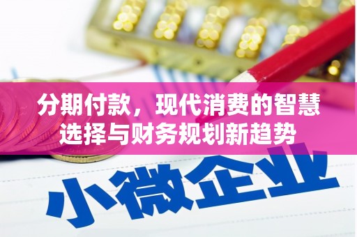 湖西分期付款，现代消费的智慧选择与财务规划新趋势