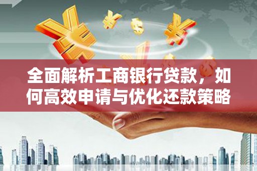 湖西全面解析工商银行贷款，如何高效申请与优化还款策略