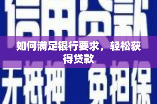 湖西如何满足银行要求，轻松获得贷款