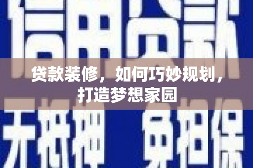 湖西贷款装修，如何巧妙规划，打造梦想家园