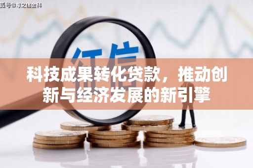 湖西科技成果转化贷款，推动创新与经济发展的新引擎