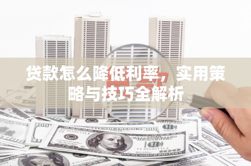 湖西贷款怎么降低利率，实用策略与技巧全解析