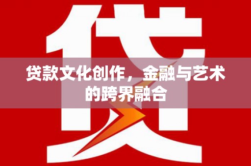 湖西贷款文化创作，金融与艺术的跨界融合