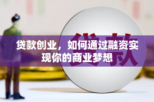 湖西贷款创业，如何通过融资实现你的商业梦想