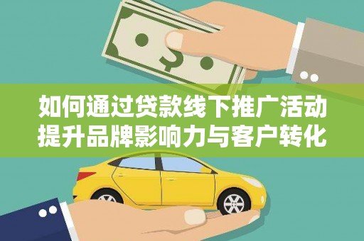 湖西如何通过贷款线下推广活动提升品牌影响力与客户转化率