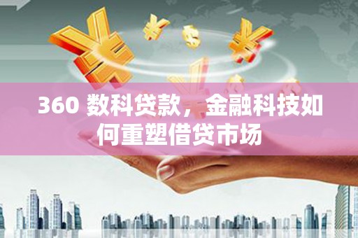 湖西360 数科贷款，金融科技如何重塑借贷市场