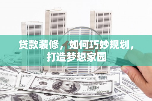 湖西贷款装修，如何巧妙规划，打造梦想家园