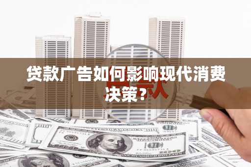 湖西贷款广告如何影响现代消费决策？