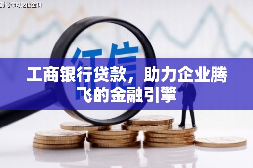 湖西工商银行贷款，助力企业腾飞的金融引擎