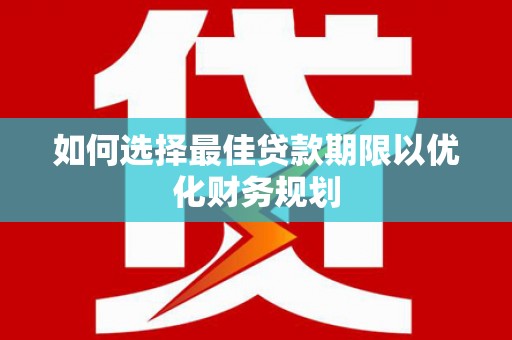 湖西如何选择最佳贷款期限以优化财务规划