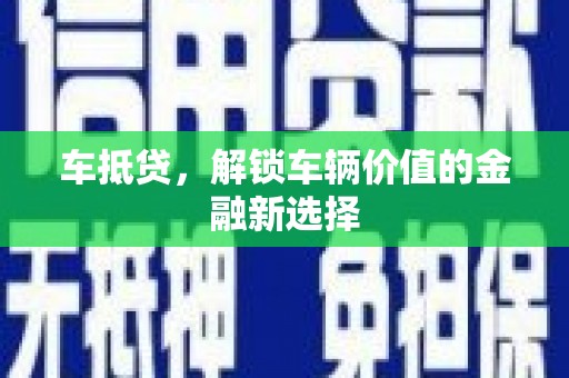 湖西车抵贷，解锁车辆价值的金融新选择