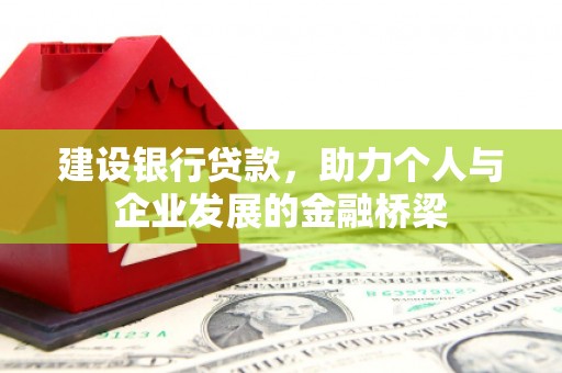 湖西建设银行贷款，助力个人与企业发展的金融桥梁