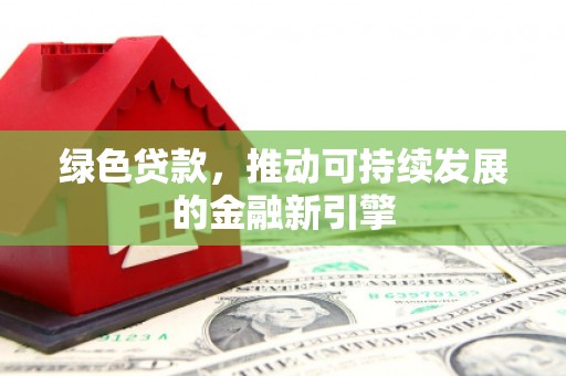 湖西绿色贷款，推动可持续发展的金融新引擎