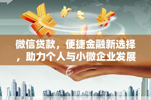 湖西微信贷款，便捷金融新选择，助力个人与小微企业发展